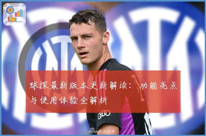 球探最新版本更新解读：功能亮点与使用体验全解析