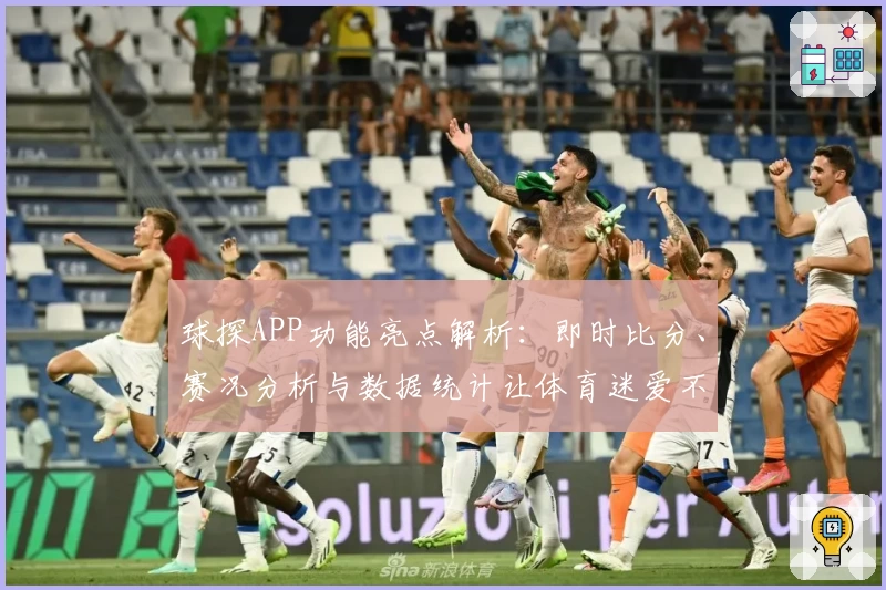 球探APP功能亮点解析：即时比分、赛况分析与数据统计让体育迷爱不释手