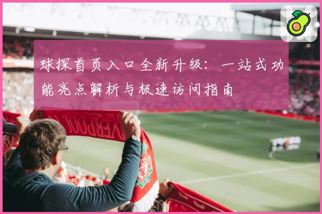 球探首页入口全新升级：一站式功能亮点解析与极速访问指南