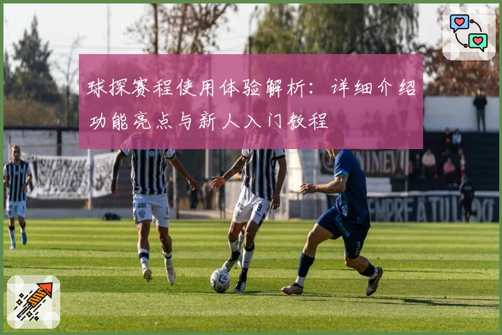 球探赛程使用体验解析:详细介绍功能亮点与新人入门教程