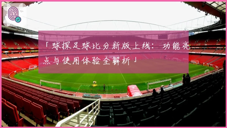 「球探足球比分新版上线：功能亮点与使用体验全解析」