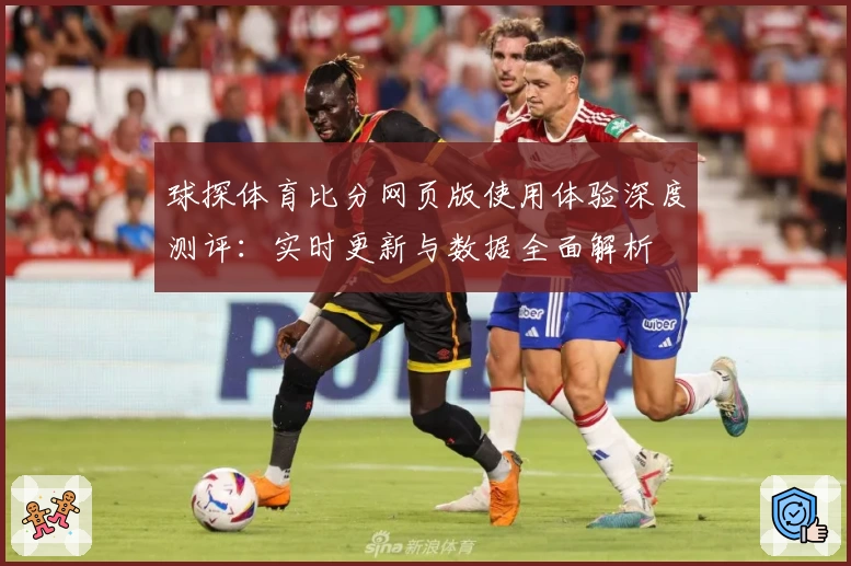 球探体育比分网页版使用体验深度测评：实时更新与数据全面解析