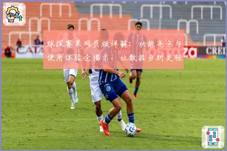 球探赛果网页版详解：功能亮点与使用体验全揭示，让数据分析更轻松！