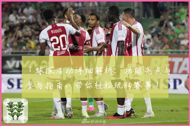 「球探活动详细解析：功能亮点与参与指南，带你轻松玩转赛事」