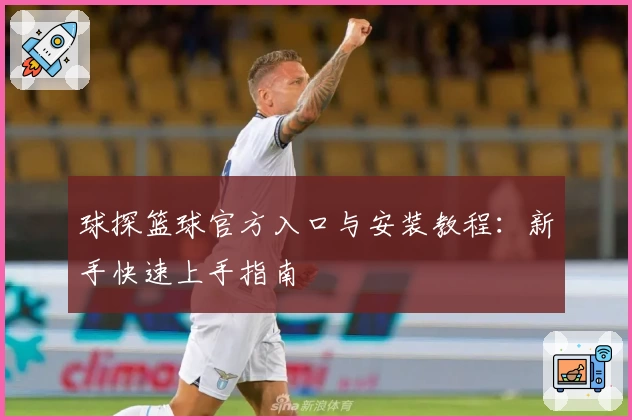 球探篮球官方入口与安装教程：新手快速上手指南