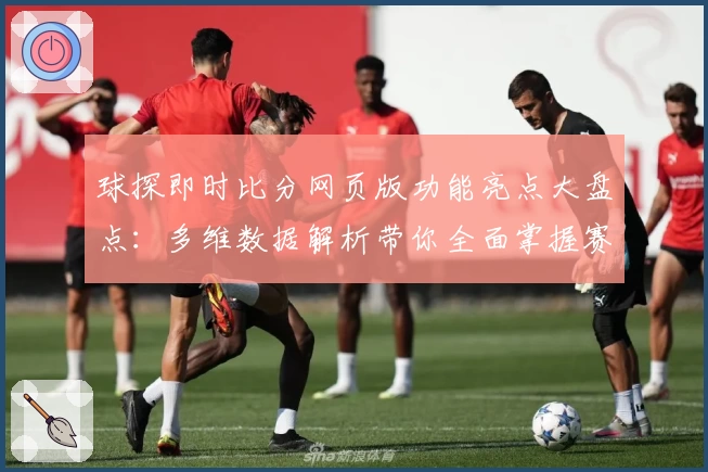 球探即时比分网页版功能亮点大盘点：多维数据解析带你全面掌握赛事动态
