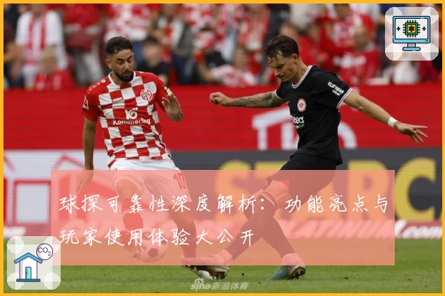 球探可靠性深度解析：功能亮点与玩家使用体验大公开