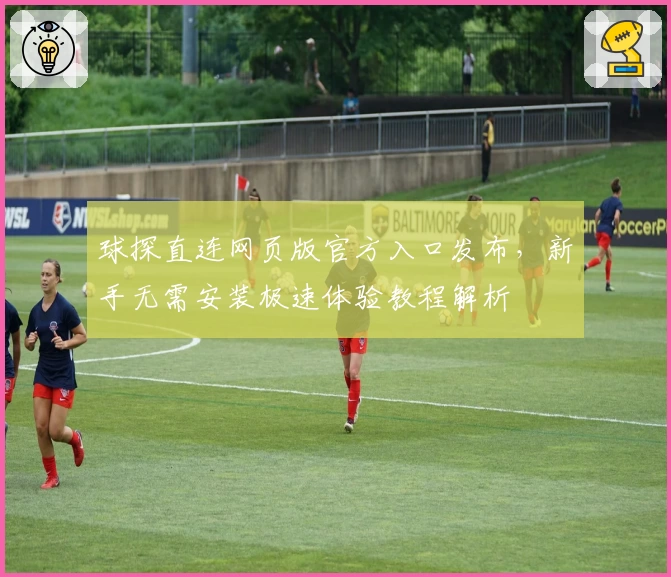 球探直连网页版官方入口发布，新手无需安装极速体验教程解析