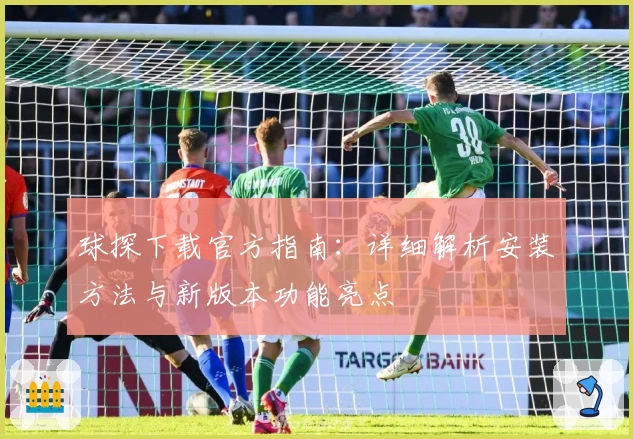 球探下载官方指南：详细解析安装方法与新版本功能亮点