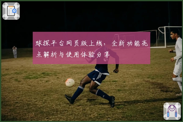 球探平台网页版上线,全新功能亮点解析与使用体验分享
