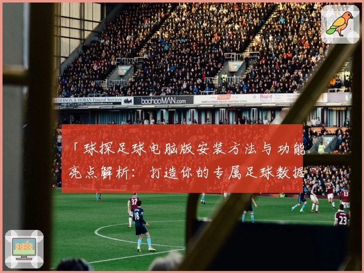 「球探足球电脑版安装方法与功能亮点解析：打造你的专属足球数据分析神器」