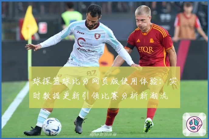 球探篮球比分网页版使用体验：实时数据更新引领比赛分析新潮流