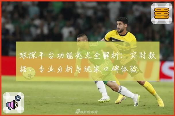 球探平台功能亮点全解析：实时数据、专业分析与玩家口碑体验