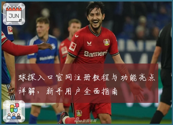 球探入口官网注册教程与功能亮点详解，新手用户全面指南