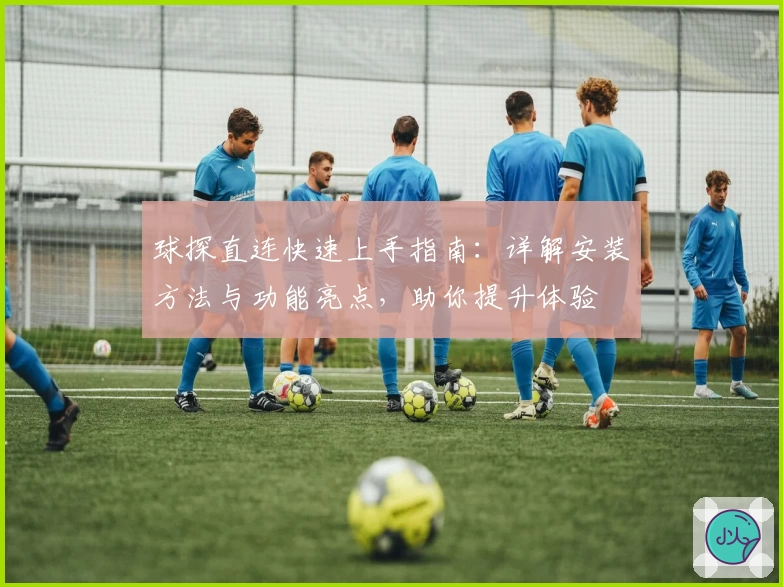 球探直连快速上手指南：详解安装方法与功能亮点，助你提升体验