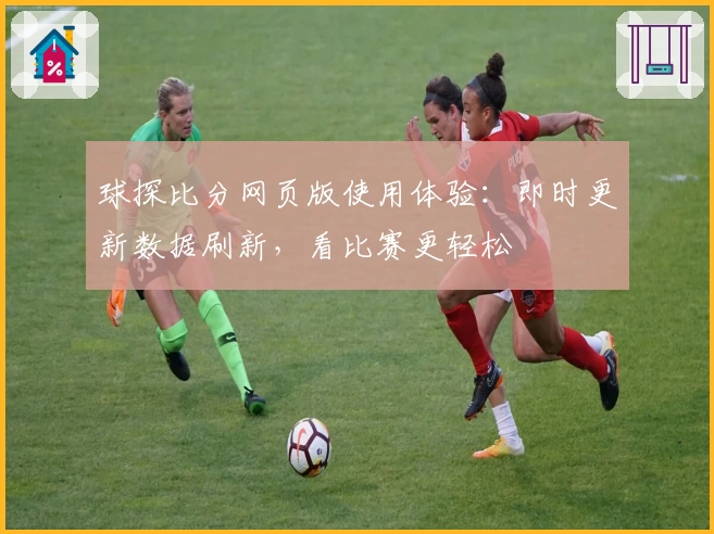 球探比分网页版使用体验：即时更新数据刷新，看比赛更轻松