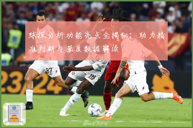 球探分析功能亮点全揭秘：助力精准判断与深度数据解读