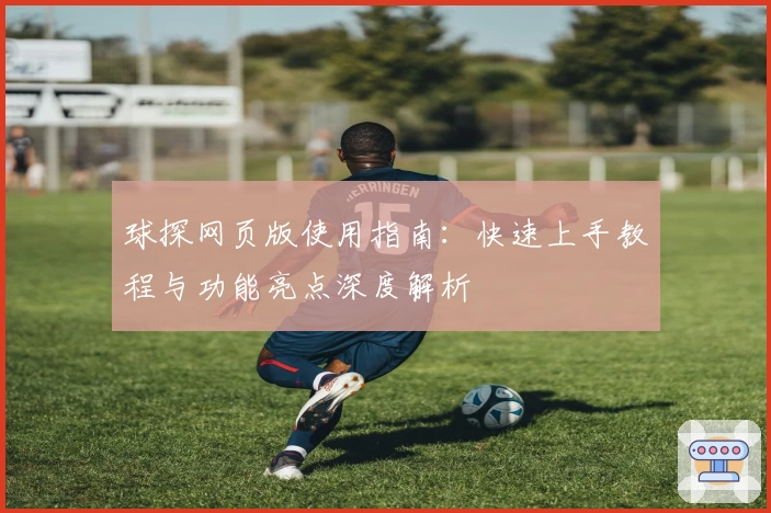 球探网页版使用指南：快速上手教程与功能亮点深度解析