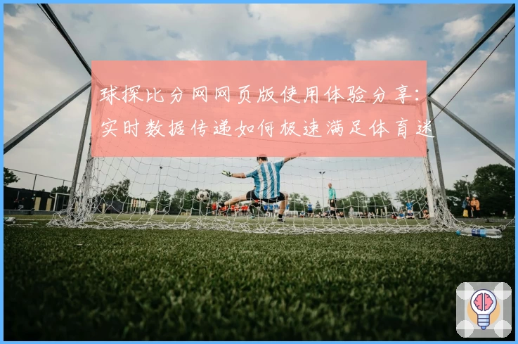 球探比分网网页版使用体验分享：实时数据传递如何极速满足体育迷需求