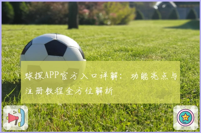 球探APP官方入口详解：功能亮点与注册教程全方位解析