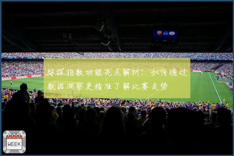 球探指数功能亮点解析：如何通过数据洞察更精准了解比赛走势