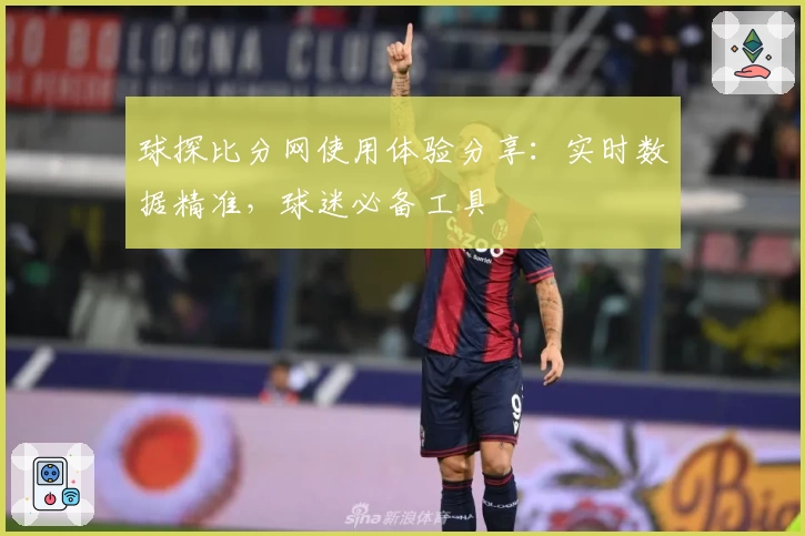 球探比分网使用体验分享：实时数据精准，球迷必备工具