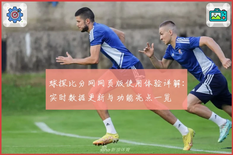 球探比分网网页版使用体验详解：实时数据更新与功能亮点一览