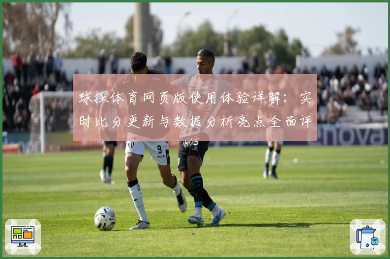 球探体育网页版使用体验详解：实时比分更新与数据分析亮点全面评测
