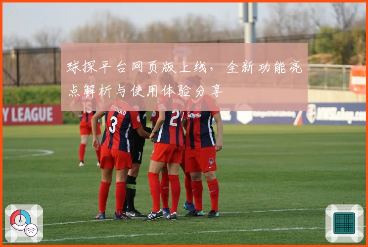 球探平台网页版上线，全新功能亮点解析与使用体验分享
