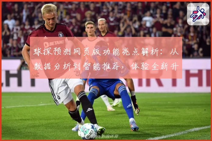 球探预测网页版功能亮点解析：从数据分析到智能推荐，体验全新升级