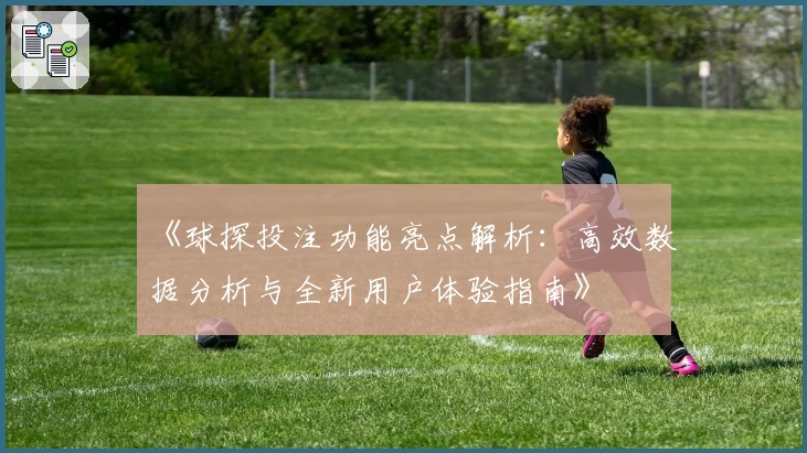 《球探投注功能亮点解析：高效数据分析与全新用户体验指南》