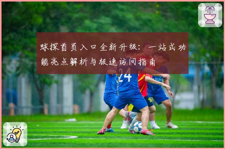 球探首页入口全新升级:一站式功能亮点解析与极速访问指南