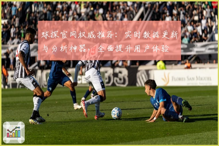 球探官网权威推荐：实时数据更新与分析神器，全面提升用户体验