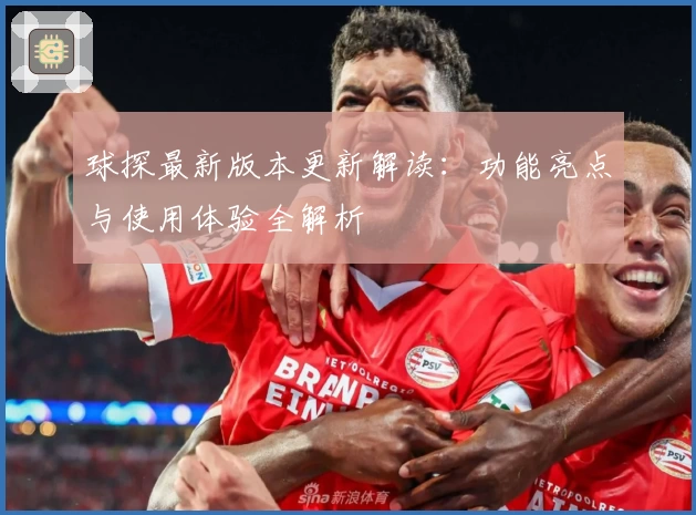 球探最新版本更新解读：功能亮点与使用体验全解析