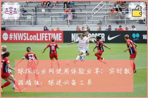 球探比分网使用体验分享：实时数据精准，球迷必备工具