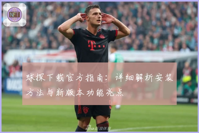 球探下载官方指南：详细解析安装方法与新版本功能亮点
