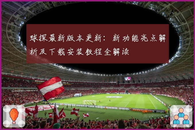 球探最新版本更新：新功能亮点解析及下载安装教程全解读