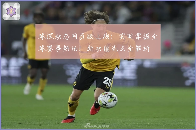 球探动态网页版上线:实时掌握全球赛事热讯,新功能亮点全解析