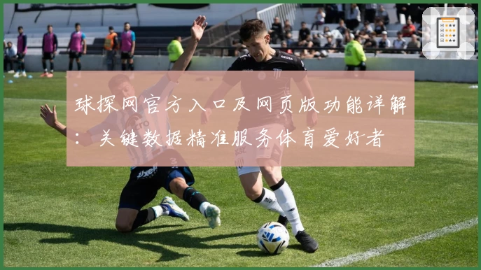 球探网官方入口及网页版功能详解：关键数据精准服务体育爱好者