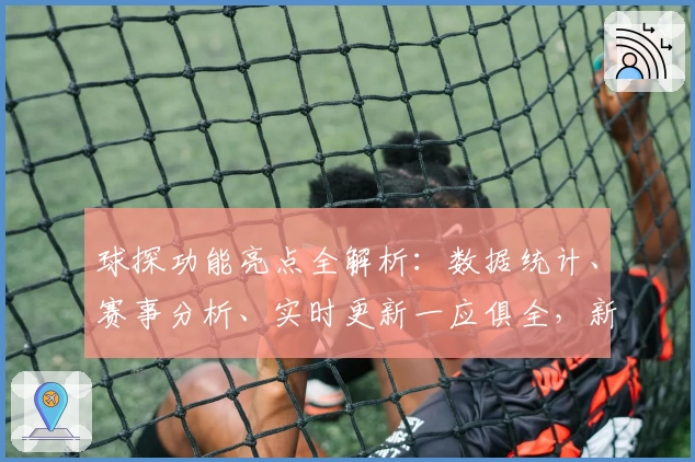 球探功能亮点全解析：数据统计、赛事分析、实时更新一应俱全，新手入门指南必备
