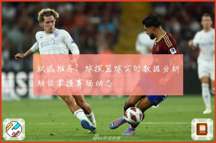 权威推荐！球探篮球实时数据分析助你掌握赛场动态