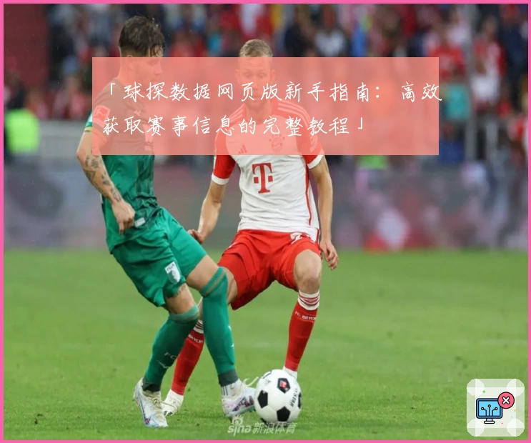「球探数据网页版新手指南：高效获取赛事信息的完整教程」